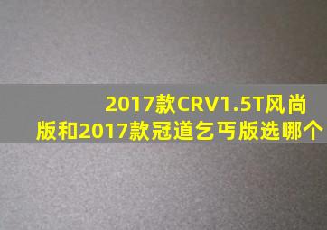 2017款CRV1.5T风尚版和2017款冠道乞丐版选哪个