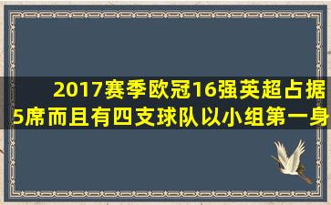 2017赛季欧冠16强英超占据5席,而且有四支球队以小组第一身份出线,...