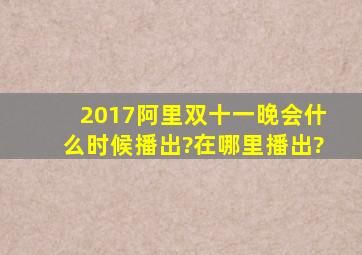 2017阿里双十一晚会什么时候播出?在哪里播出?