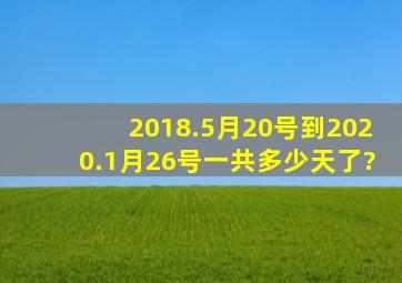 2018.5月20号到2020.1月26号一共多少天了?