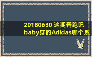 20180630 这期奔跑吧 baby穿的Adidas哪个系列的鞋子?