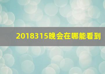 2018315晚会在哪能看到