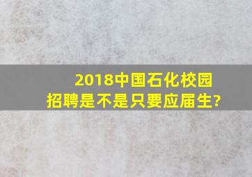 2018中国石化校园招聘是不是只要应届生?