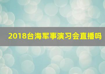 2018台海军事演习会直播吗