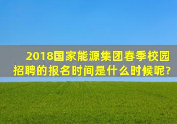 2018国家能源集团春季校园招聘的报名时间是什么时候呢?