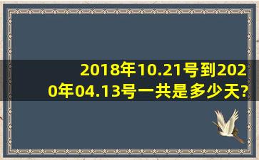 2018年10.21号到2020年04.13号一共是多少天?