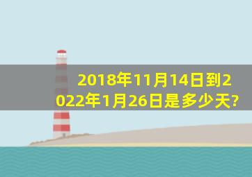 2018年11月14日到2022年1月26日是多少天?