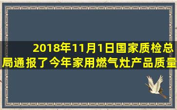 2018年11月1日,国家质检总局通报了今年家用燃气灶产品质量抽查结果...