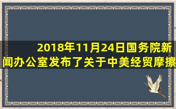 2018年11月24日国务院新闻办公室发布了《关于中美经贸摩擦的...