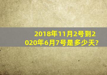 2018年11月2号到2020年6月7号是多少天?