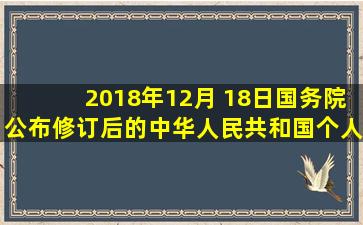 2018年12月 18日,国务院公布修订后的《中华人民共和国个人所得税法...