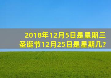 2018年12月5日是星期三,圣诞节12月25日是星期几?