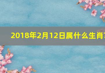 2018年2月12日属什么生肖?