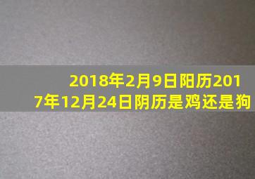 2018年2月9日阳历、2017年12月24日阴历、是鸡还是狗