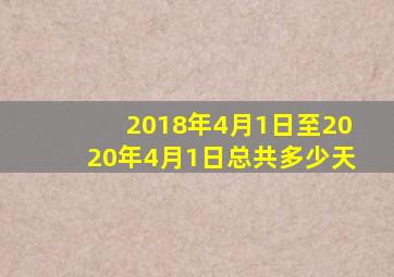 2018年4月1日至2020年4月1日总共多少天