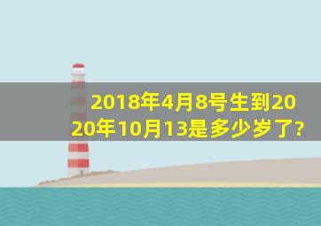 2018年4月8号生到2020年10月13是多少岁了?