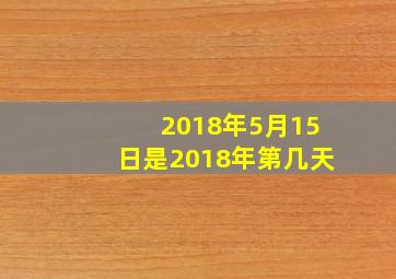 2018年5月15日是2018年第几天