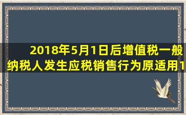 2018年5月1日后,增值税一般纳税人发生应税销售行为,原适用17%税率...