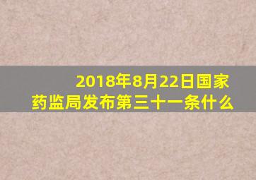 2018年8月22日国家药监局发布第三十一条什么