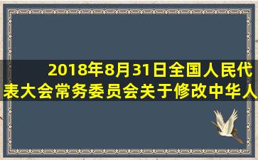 2018年8月31日,《全国人民代表大会常务委员会关于修改〈中华人民...