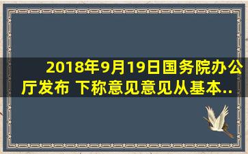 2018年9月19日,国务院办公厅发布( )(下称《意见》)。《意见》从基本...