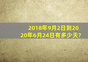 2018年9月2日到2020年6月24日有多少天?