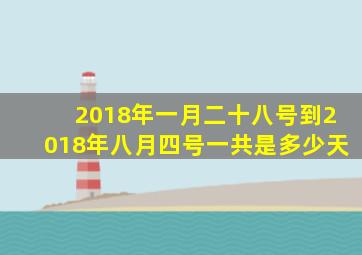 2018年一月二十八号到2018年八月四号一共是多少天