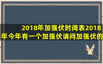 2018年加强伏时间表,2018年今年有一个加强伏,请问加强伏的时间是在...