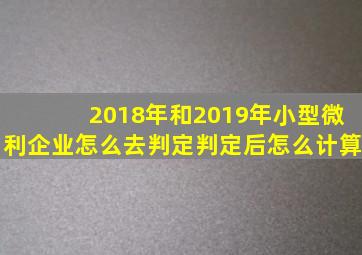 2018年和2019年小型微利企业怎么去判定,判定后怎么计算