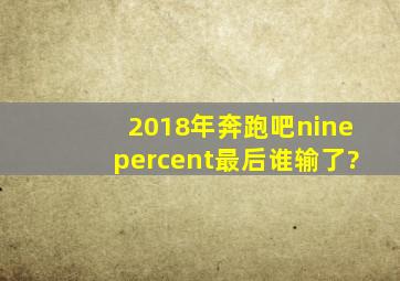 2018年奔跑吧ninepercent最后谁输了?