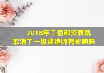 2018年工信部资质就取消了,一级建造师有影响吗