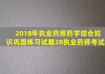 2018年执业药师药学综合知识巩固练习试题(28)执业药师考试