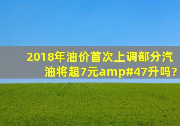 2018年油价首次上调部分汽油将超7元/升吗?