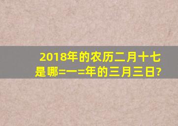 2018年的农历二月十七是哪=一=年的三月三日?