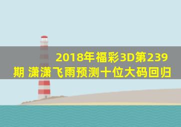 2018年福彩3D第239期 潇潇飞雨预测十位大码回归