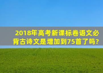 2018年高考新课标卷语文必背古诗文是增加到75首了吗?