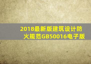 2018最新版《建筑设计防火规范》GB50016电子版