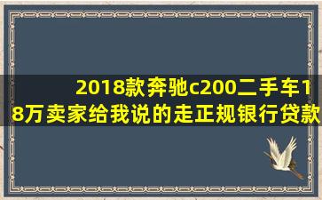 2018款奔驰c200二手车18万,卖家给我说的走正规银行贷款可以买吗??