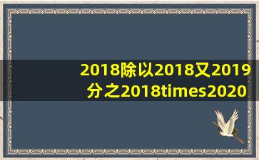 2018除以(2018又2019分之2018×2020分之一)