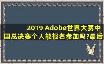 2019 Adobe世界大赛中国总决赛个人能报名参加吗?最后有什么奖励吗?