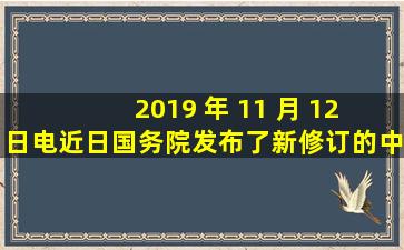 2019 年 11 月 12 日电,近日,国务院发布了新修订的《中华人民共和国...