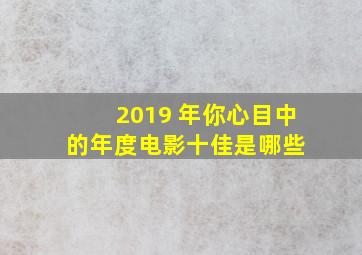 2019 年,你心目中的年度电影十佳是哪些 