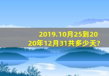 2019.10月25到2020年12月31共多少天?