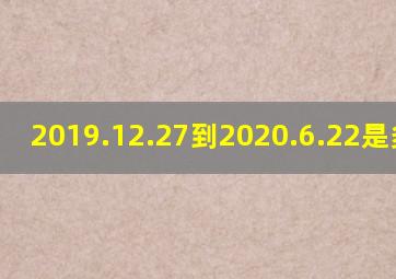 2019.12.27到2020.6.22是多少天