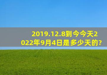 2019.12.8到今今天2022年9月4日是多少天的?