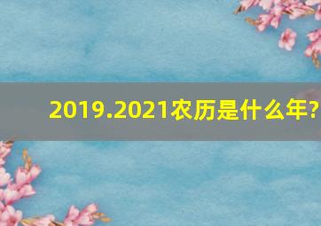 2019.2021农历是什么年?