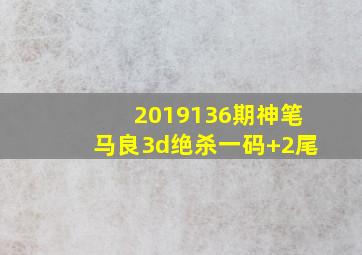 2019136期神笔马良3d绝杀一码+2尾