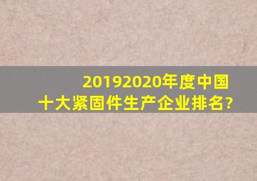 20192020年度中国十大紧固件生产企业排名?