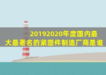 20192020年度国内最大最著名的紧固件制造厂商是谁(