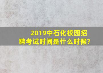 2019中石化校园招聘考试时间是什么时候?